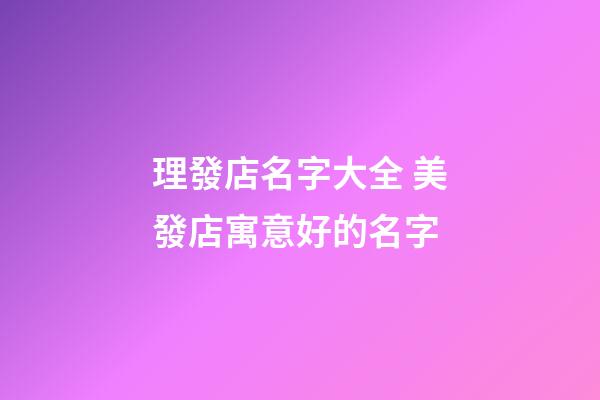 理發店名字大全 美發店寓意好的名字